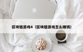 区块链游戏4（区块链游戏怎么赚钱）
