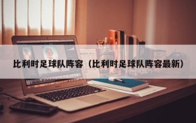 比利时足球队阵容(比利时足球队阵容最新)