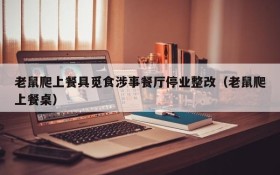 老鼠爬上餐具觅食涉事餐厅停业整改(老鼠爬上餐桌)