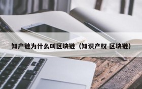 知产链为什么叫区块链（知识产权 区块链）