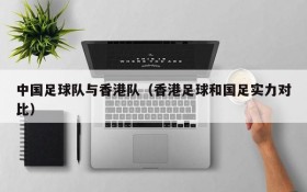 中国足球队与香港队(香港足球和国足实力对比)