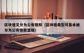 区块链又分为公有链和(区块链类型可基本被分为公有链联盟链)