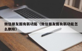 微信朋友圈有新功能（微信朋友圈有新功能怎么删除）