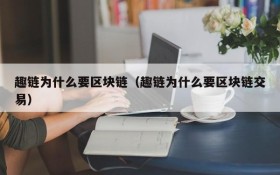 趣链为什么要区块链(趣链为什么要区块链交易)