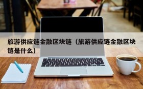 旅游供应链金融区块链(旅游供应链金融区块链是什么)