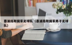 塞浦路斯国家足球队(塞浦路斯国家男子足球队)