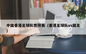 中国香港足球队世预赛(香港足球队vs国足)