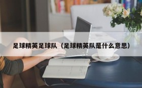 足球精英足球队(足球精英队是什么意思)