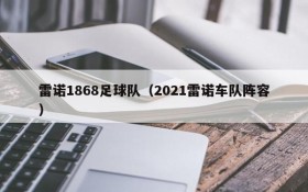 雷诺1868足球队(2021雷诺车队阵容)