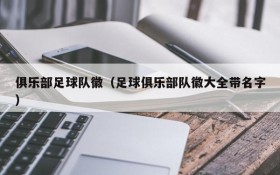 俱乐部足球队徽(足球俱乐部队徽大全带名字)