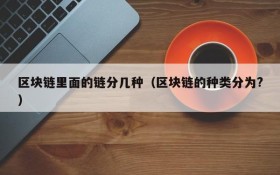 区块链里面的链分几种(区块链的种类分为?)