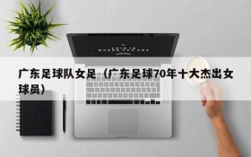 广东足球队女足(广东足球70年十大杰出女球员)