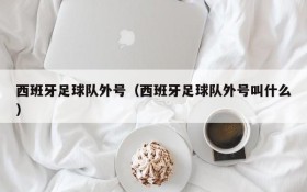 西班牙足球队外号(西班牙足球队外号叫什么)