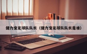 健力宝足球队队长(健力宝足球队队长是谁)