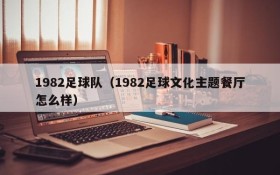 1982足球队（1982足球文化主题餐厅怎么样）