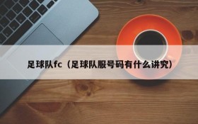 足球队fc(足球队服号码有什么讲究)