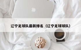 辽宁足球队最新排名(辽宁足球球队)