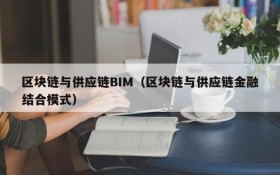 区块链与供应链BIM(区块链与供应链金融结合模式)