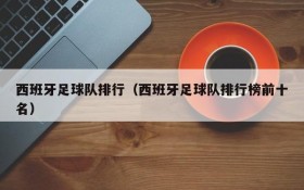 西班牙足球队排行(西班牙足球队排行榜前十名)