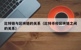 比特链与区块链的关系（比特币和区块链之间的关系）