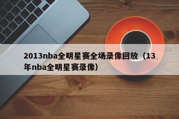 2013nba全明星赛全场录像回放（13年nba全明星赛录像）