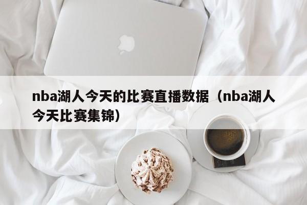 nba湖人今天的比赛直播数据（nba湖人今天比赛集锦）