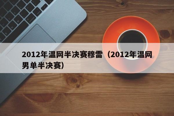 2012年温网半决赛穆雷（2012年温网男单半决赛）