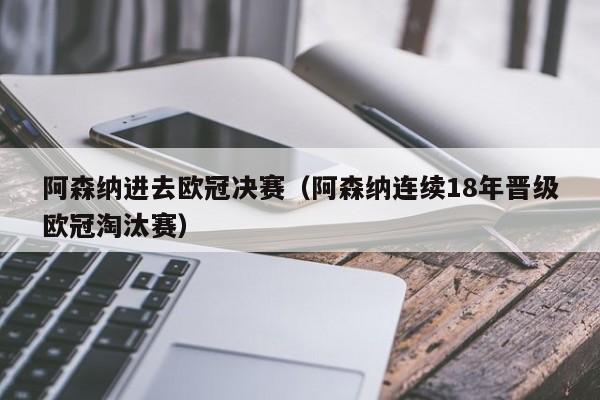 阿森纳进去欧冠决赛（阿森纳连续18年晋级欧冠淘汰赛）