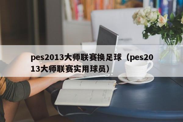 pes2013大师联赛换足球（pes2013大师联赛实用球员）