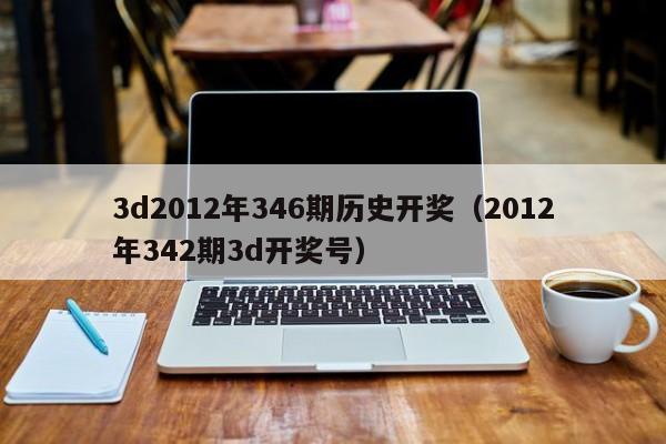 3d2012年346期历史开奖（2012年342期3d开奖号）