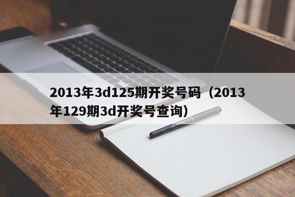 2013年3d125期开奖号码（2013年129期3d开奖号查询）