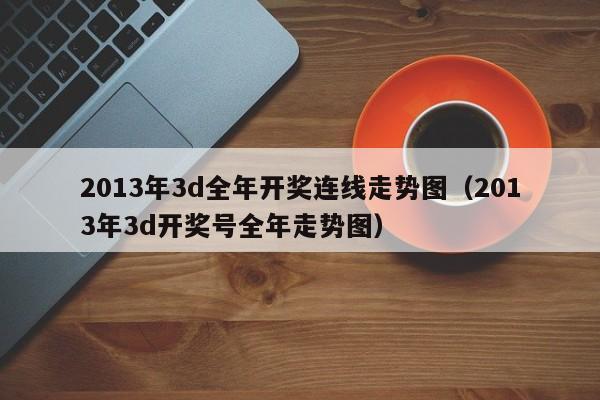 2013年3d全年开奖连线走势图（2013年3d开奖号全年走势图）