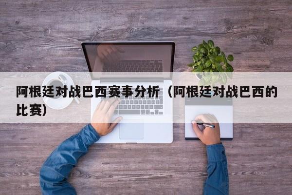 阿根廷对战巴西赛事分析（阿根廷对战巴西的比赛）