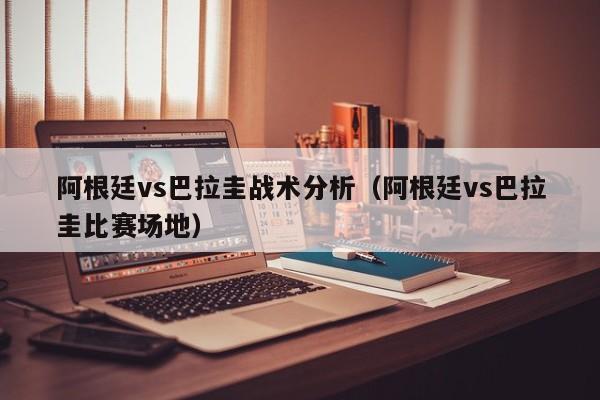 阿根廷vs巴拉圭战术分析（阿根廷vs巴拉圭比赛场地）