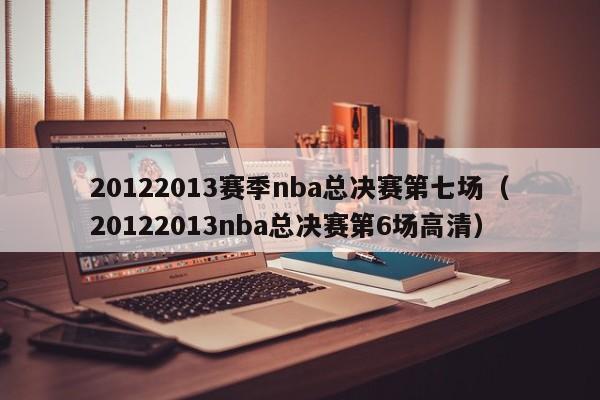 20122013赛季nba总决赛第七场（20122013nba总决赛第6场高清）