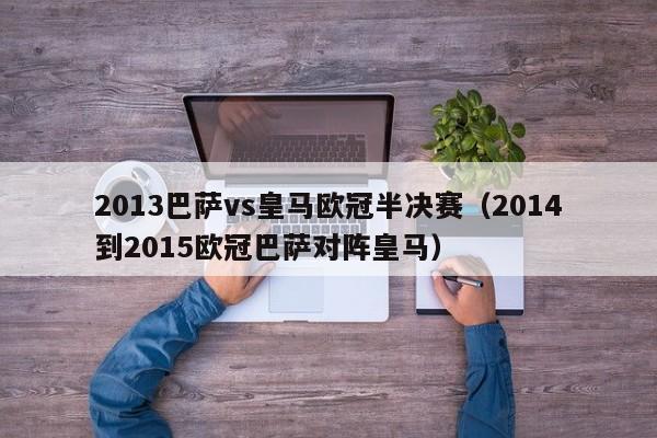 2013巴萨vs皇马欧冠半决赛（2014到2015欧冠巴萨对阵皇马）