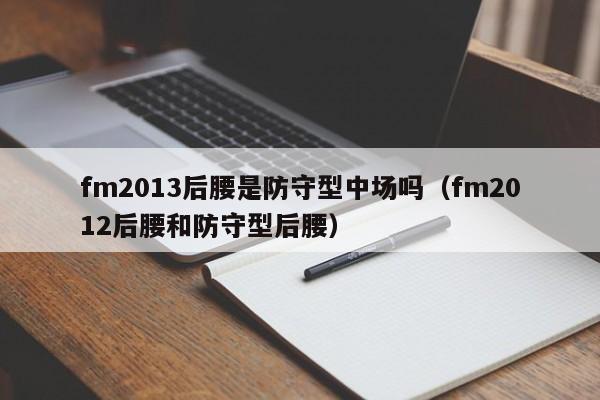 fm2013后腰是防守型中场吗（fm2012后腰和防守型后腰）