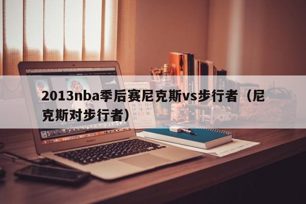 2013nba季后赛尼克斯vs步行者（尼克斯对步行者）