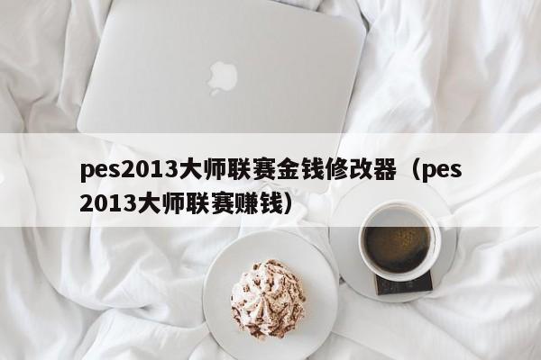 pes2013大师联赛金钱修改器（pes2013大师联赛赚钱）