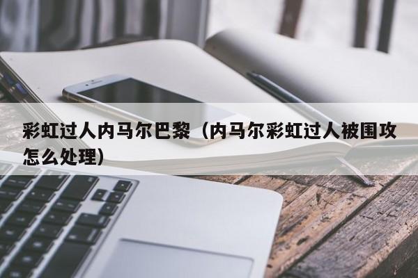 彩虹过人内马尔巴黎（内马尔彩虹过人被围攻怎么处理）