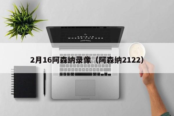 2月16阿森纳录像（阿森纳2122）