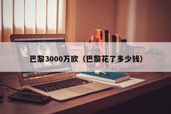 巴黎3000万欧（巴黎花了多少钱）