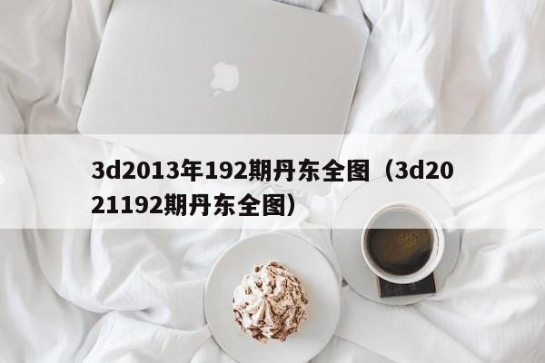 3d2013年192期丹东全图（3d2021192期丹东全图）