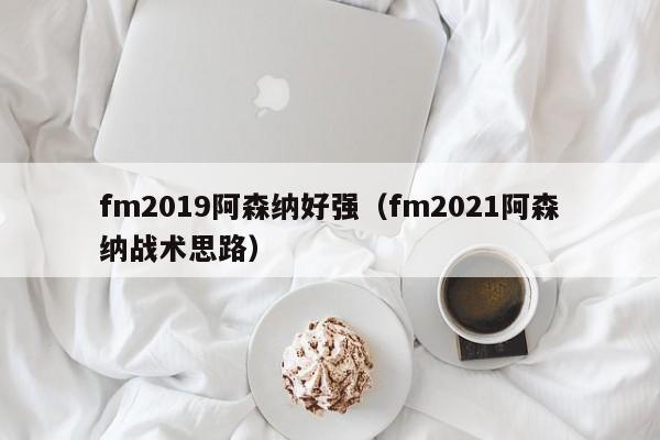 fm2019阿森纳好强（fm2021阿森纳战术思路）