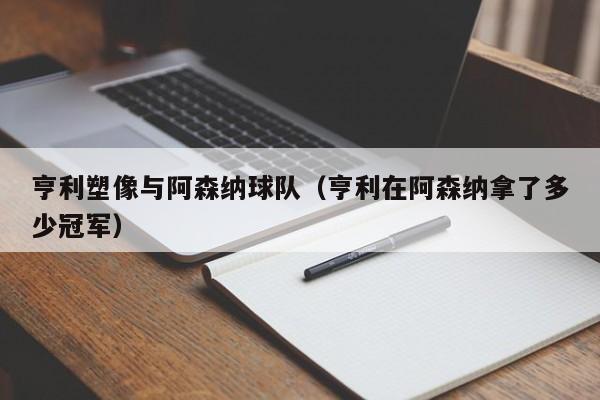 亨利塑像与阿森纳球队（亨利在阿森纳拿了多少冠军）