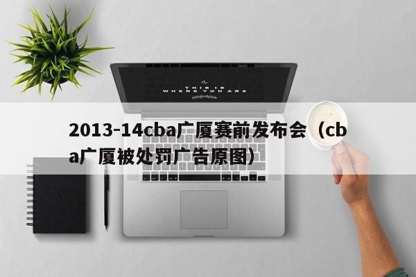 2013-14cba广厦赛前发布会（cba广厦被处罚广告原图）