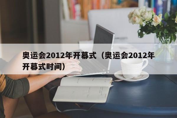 奥运会2012年开幕式（奥运会2012年开幕式时间）