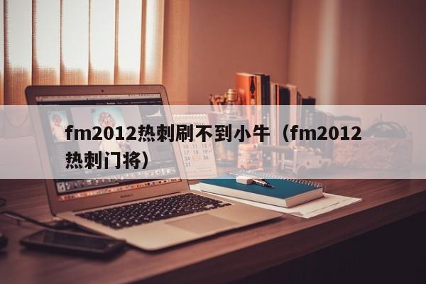 fm2012热刺刷不到小牛（fm2012热刺门将）