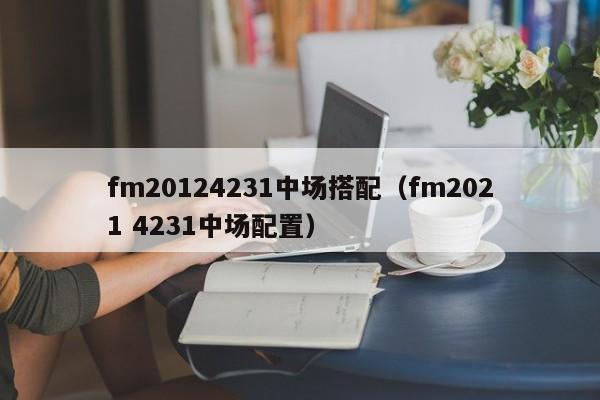 fm20124231中场搭配（fm2021 4231中场配置）