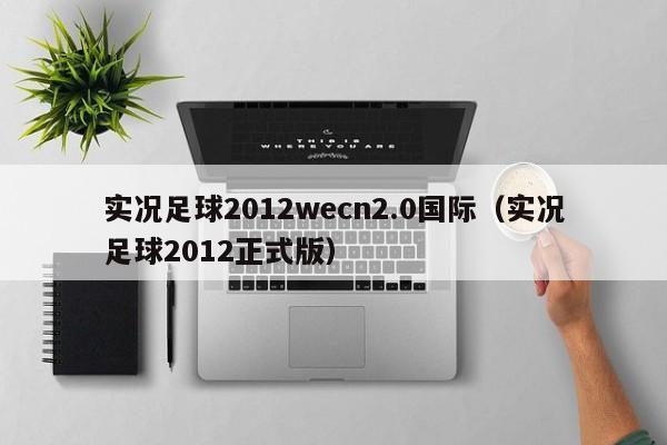 实况足球2012wecn2.0国际（实况足球2012正式版）